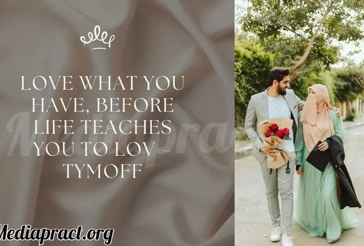 Love What You Have, Before Life Teaches You to Love – Tymoff