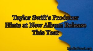 Taylor Swift’s Producer Hints at New Album Release This Year